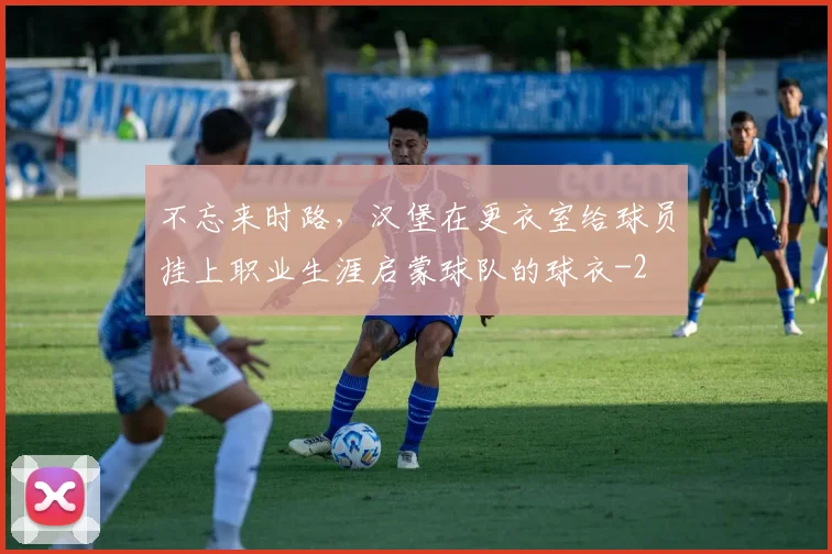 不忘来时路,汉堡在更衣室给球员挂上职业生涯启蒙球队的球衣