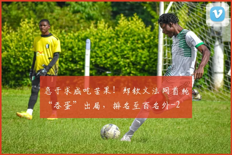 急于求成吃苦果!郑钦文法网首轮“吞蛋”出局,排名至百名外