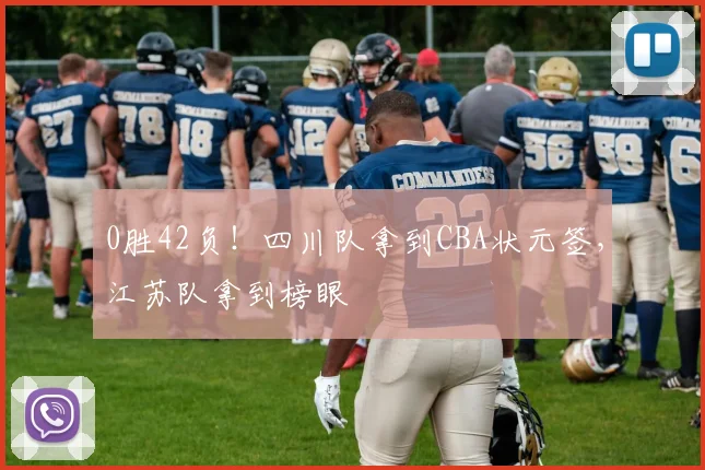 0胜42负！四川队拿到CBA状元签，江苏队拿到榜眼