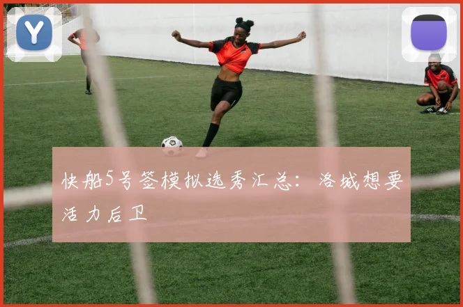 快船5号签模拟选秀汇总：洛城想要活力后卫