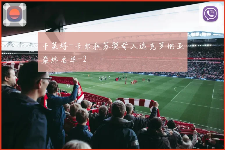 卡莱塔-卡尔和苏契奇入选克罗地亚最终名单