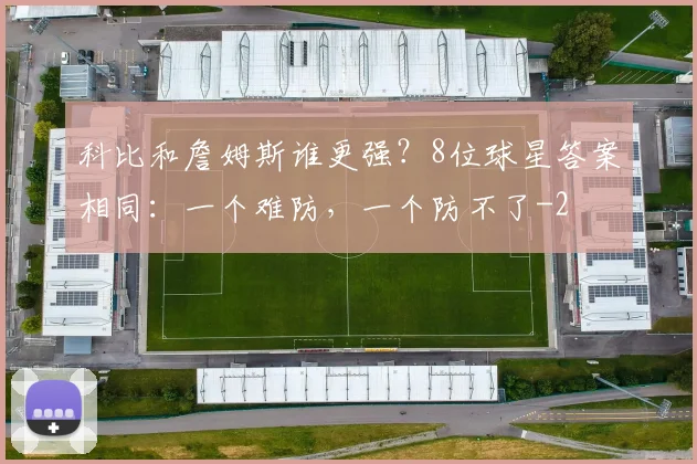 科比和詹姆斯谁更强？8位球星答案相同：一个难防，一个防不了