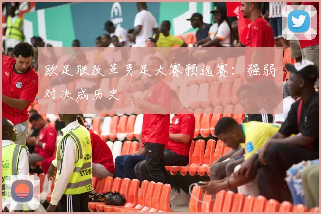 欧足联改革男足大赛预选赛：强弱对决成历史