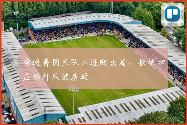 旁遮普国王队六连败出局，教练回应场外风波质疑