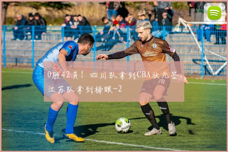 0胜42负!四川队拿到CBA状元签,江苏队拿到榜眼