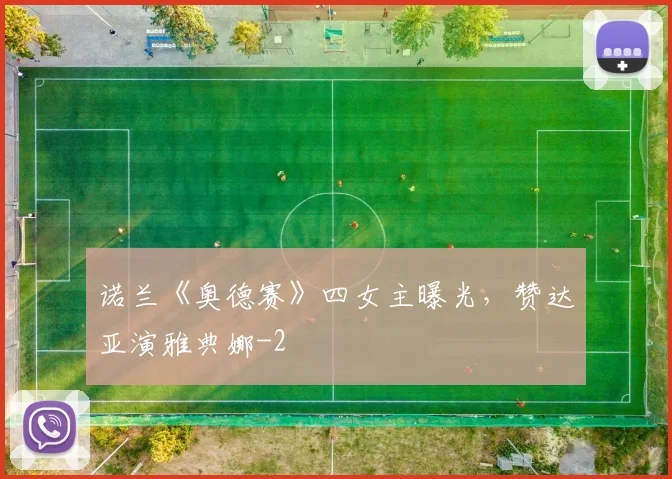诺兰《奥德赛》四女主曝光，赞达亚演雅典娜