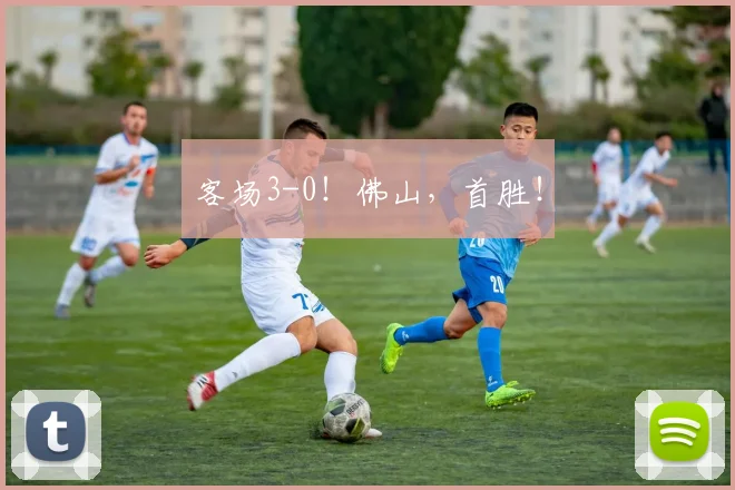 客场3-0!佛山,首胜!