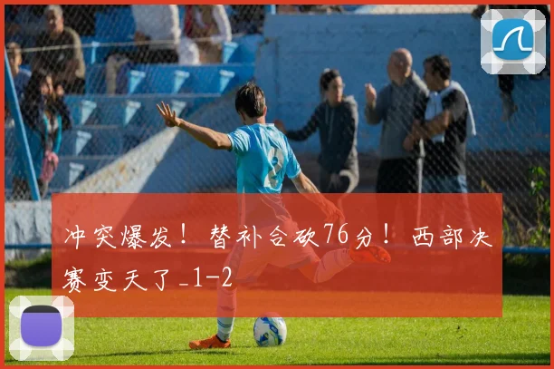 冲突爆发!替补合砍76分!西部决赛变天了_1