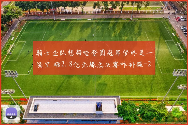 骑士全队想帮哈登圆冠军梦终是一场空 砸2.8亿无缘总决赛咋补强