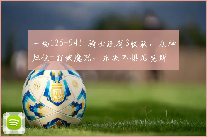 一场125-94！骑士还有3收获，众神归位+打破魔咒，东决不惧尼克斯