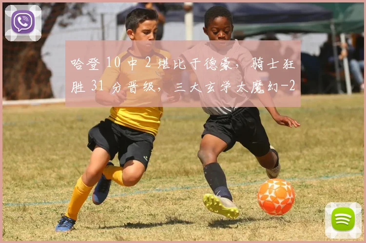 哈登 10 中 2 堪比于德豪,骑士狂胜 31 分晋级,三大玄学太魔幻