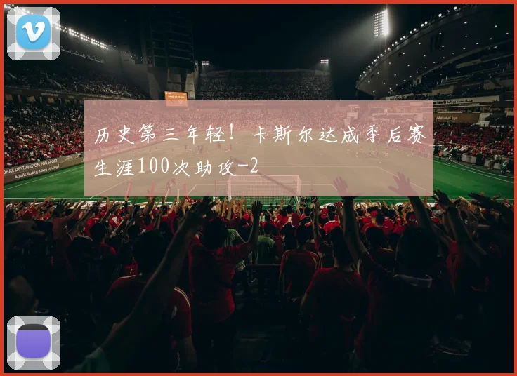 历史第三年轻！卡斯尔达成季后赛生涯100次助攻