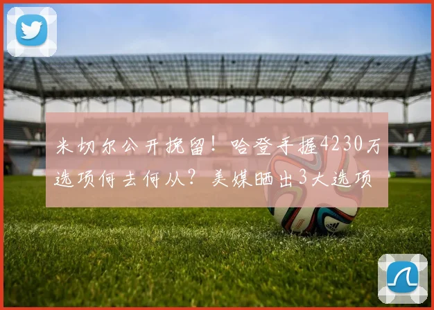 米切尔公开挽留!哈登手握4230万选项何去何从?美媒晒出3大选项