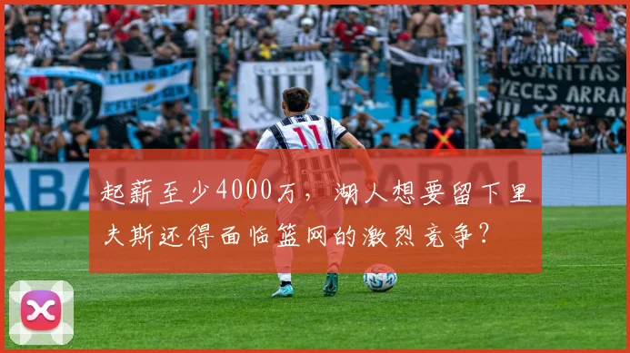 起薪至少4000万，湖人想要留下里夫斯还得面临篮网的激烈竞争？