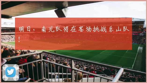 明日，南充队将在客场挑战乐山队！