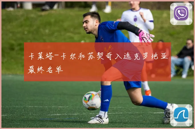 卡莱塔-卡尔和苏契奇入选克罗地亚最终名单